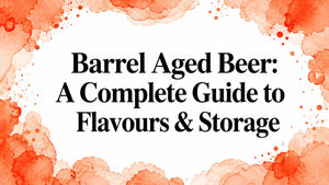Barrel Aged Beer: A Complete Guide to Flavours & Storage