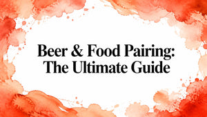 Beer & Food Pairing: The Ultimate Guide