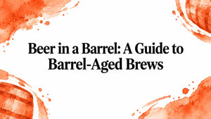 Beer in a Barrel: A Guide to Barrel-Aged Brews