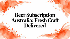 Beer Subscription Australia: Fresh Craft Delivered
