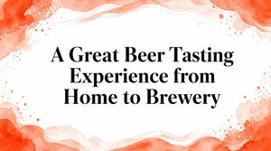 A Great Beer Tasting Experience from Home to Brewery - beer tasting experience guide.