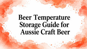 Beer Temperature Storage Guide for Aussie Craft Beer