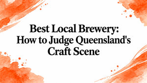 Best Local Brewery: How to Judge Queensland's Craft Scene