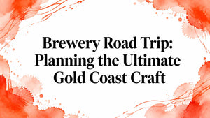 Brewery Road Trip: Planning the Ultimate Gold Coast Craft