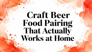 Craft Beer Food Pairing That Actually Works at Home