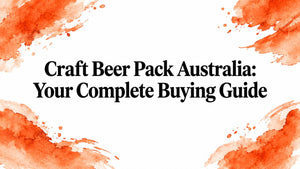 Craft Beer Pack Australia: Your Complete Buying Guide