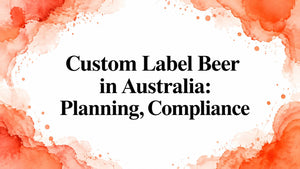 Custom Label Beer in Australia: Planning, Compliance