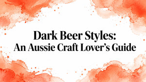 Dark Beer Styles: An Aussie Craft Lover's Guide