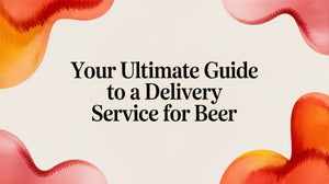 Your Ultimate Guide to a Delivery Service for Beer with beer delivery service Australia keywords