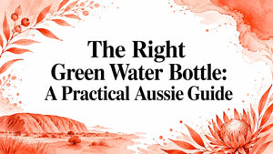 The Right Green Water Bottle: A Practical Aussie Guide - best green water bottle guide.