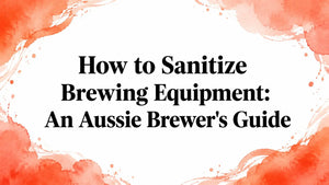 How to Sanitize Brewing Equipment: An Aussie Brewer's Guide, sanitize brewing equipment Australia.
