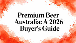 Premium Beer Australia: A 2026 Buyer's Guide