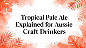 Tropical Pale Ale Explained for Aussie Craft Drinkers