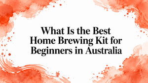 What Is the Best Home Brewing Kit for Beginners in Australia