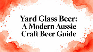 Yard Glass Beer: A Modern Aussie Craft Beer Guide